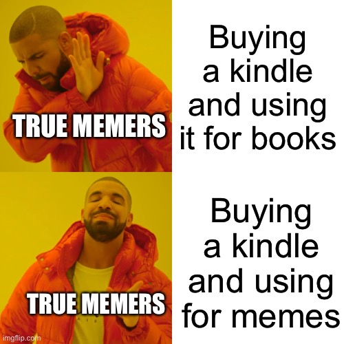 Drake Hotline Bling | Buying a kindle and using it for books; TRUE MEMERS; Buying a kindle and using for memes; TRUE MEMERS | image tagged in memes,drake hotline bling | made w/ Imgflip meme maker