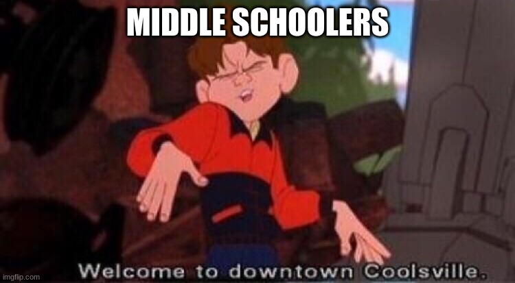 Welcome to Downtown Coolsville | MIDDLE SCHOOLERS | image tagged in welcome to downtown coolsville | made w/ Imgflip meme maker