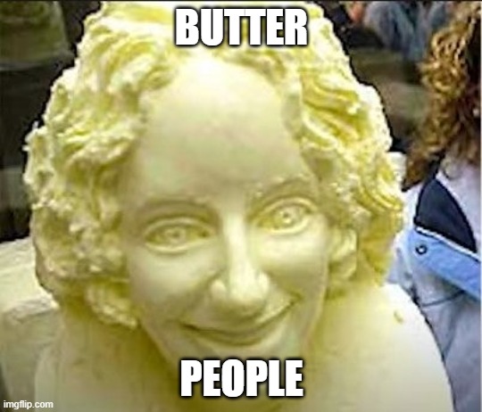 Butter people | BUTTER; PEOPLE | image tagged in butter | made w/ Imgflip meme maker