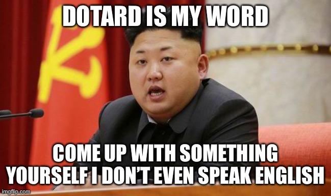 Kim Jong Un | DOTARD IS MY WORD COME UP WITH SOMETHING YOURSELF I DON’T EVEN SPEAK ENGLISH | image tagged in kim jong un | made w/ Imgflip meme maker
