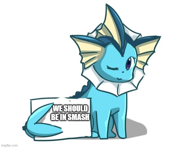 Eeveelutions need to be in smash | WE SHOULD BE IN SMASH | image tagged in vaporeon | made w/ Imgflip meme maker