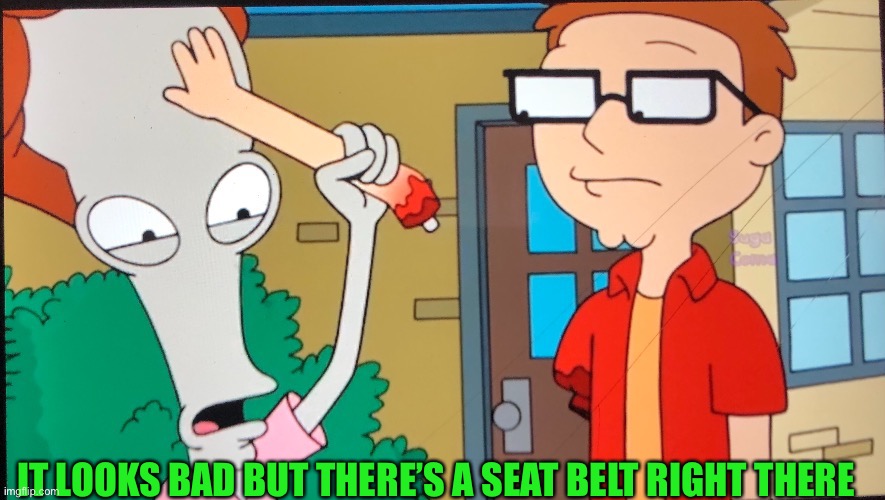 IT LOOKS BAD BUT THERE’S A SEAT BELT RIGHT THERE | made w/ Imgflip meme maker