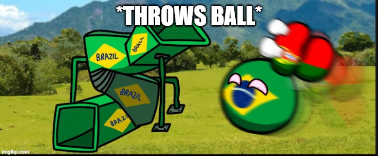 You Are Going To Brazil. CountryBalls | *THROWS BALL* | image tagged in you are going to brazil countryballs | made w/ Imgflip meme maker