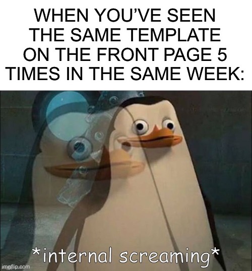 LOL | WHEN YOU’VE SEEN THE SAME TEMPLATE ON THE FRONT PAGE 5 TIMES IN THE SAME WEEK: | image tagged in rico internal screaming | made w/ Imgflip meme maker