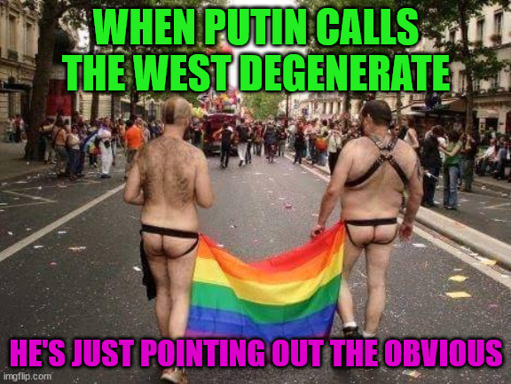 Gay Pride |  WHEN PUTIN CALLS THE WEST DEGENERATE; HE'S JUST POINTING OUT THE OBVIOUS | image tagged in gay pride | made w/ Imgflip meme maker