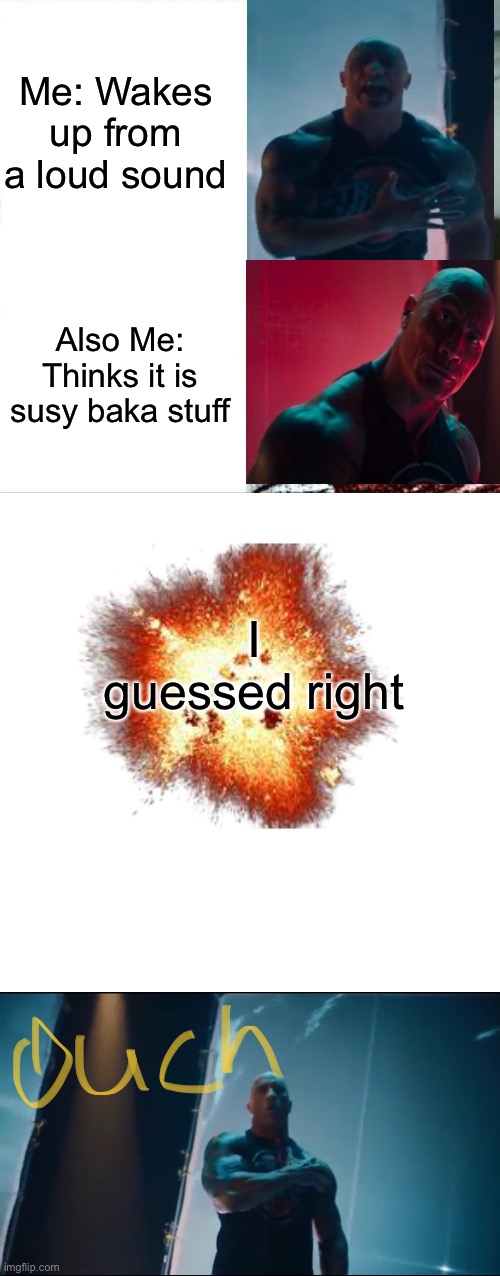 Back with a bang | Me: Wakes up from a loud sound; Also Me: Thinks it is susy baka stuff; I guessed right | image tagged in memes,funny,the rock,recent,im back | made w/ Imgflip meme maker