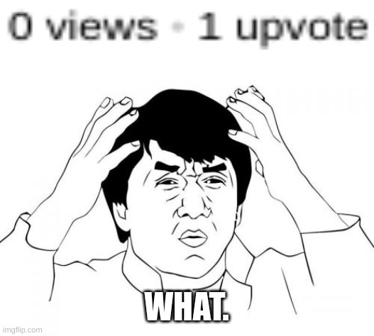 Jackie Chan WTF | WHAT. | image tagged in memes,jackie chan wtf | made w/ Imgflip meme maker