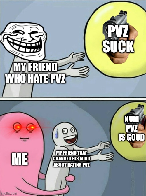 Running Away Balloon | PVZ SUCK; MY FRIEND WHO HATE PVZ; NVM PVZ IS GOOD; ME; MY FRIEND THAT CHANGED HIS MIND ABOUT HATING PVZ | image tagged in memes,running away balloon | made w/ Imgflip meme maker