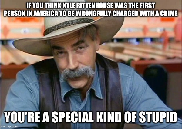 Reality Check. Without All the Videos He Could be in For Life |  IF YOU THINK KYLE RITTENHOUSE WAS THE FIRST PERSON IN AMERICA TO BE WRONGFULLY CHARGED WITH A CRIME; YOU’RE A SPECIAL KIND OF STUPID | image tagged in sam elliott special kind of stupid,facts,justice,self defense | made w/ Imgflip meme maker
