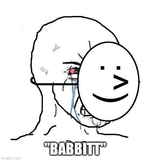 Pretending To Be Happy, Hiding Crying Behind A Mask | "BABBITT" | image tagged in pretending to be happy hiding crying behind a mask | made w/ Imgflip meme maker
