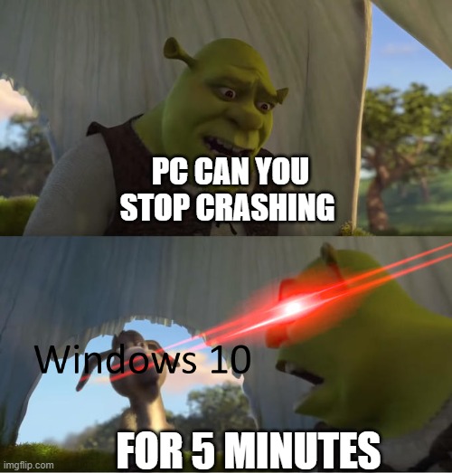 PC >:( | PC CAN YOU STOP CRASHING; FOR 5 MINUTES | image tagged in shrek for five minutes | made w/ Imgflip meme maker