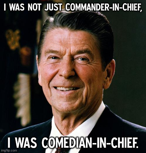Comedian-In-Chief | I WAS NOT JUST COMMANDER-IN-CHIEF, I WAS COMEDIAN-IN-CHIEF. | image tagged in ronald reagan face,meme,funny memes,ronald reagan,funny,memes | made w/ Imgflip meme maker