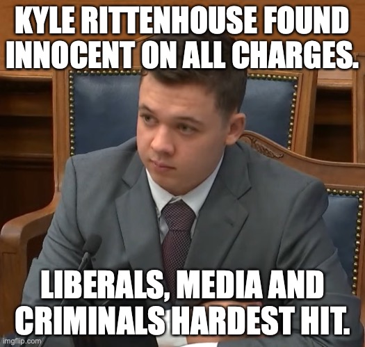 Rittenhouse Innocent of ALL Charges. | KYLE RITTENHOUSE FOUND INNOCENT ON ALL CHARGES. LIBERALS, MEDIA AND CRIMINALS HARDEST HIT. | image tagged in kyle rittenhouse trial | made w/ Imgflip meme maker