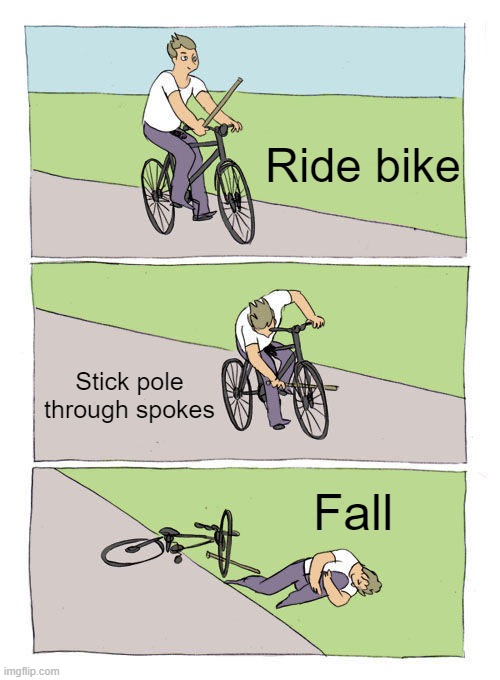 *Anti meme* | Ride bike; Stick pole through spokes; Fall | image tagged in memes,bike fall | made w/ Imgflip meme maker