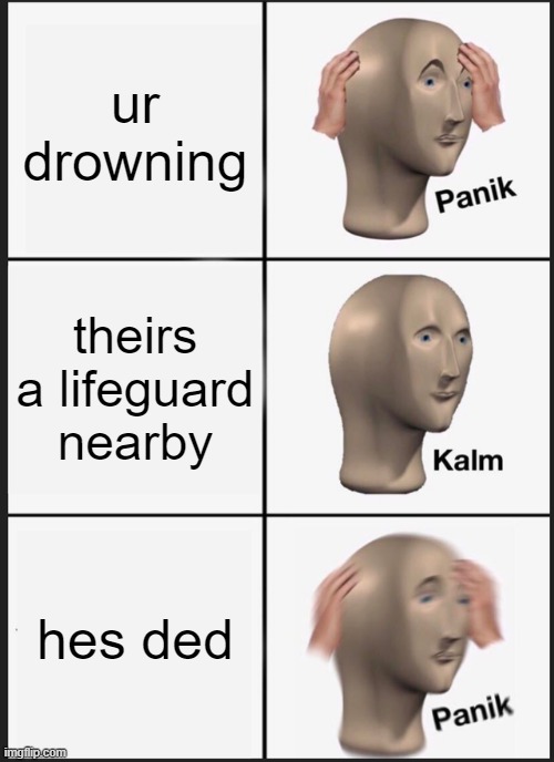 MEME #2 | ur drowning; theirs a lifeguard nearby; hes ded | image tagged in memes,panik kalm panik | made w/ Imgflip meme maker