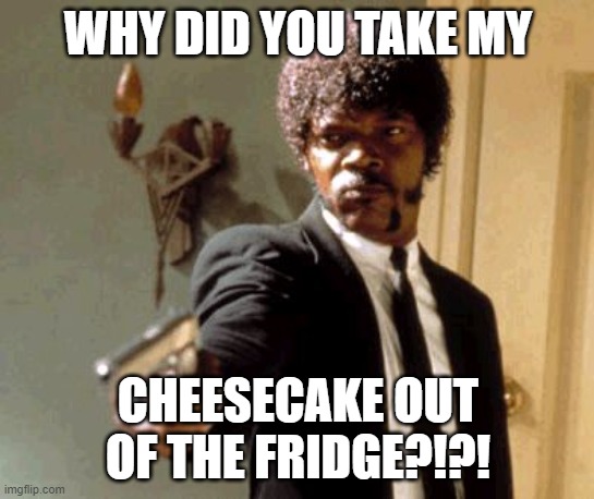 F in the chat for poor cheesecake ;-; | WHY DID YOU TAKE MY; CHEESECAKE OUT OF THE FRIDGE?!?! | image tagged in memes,say that again i dare you,gun,cheesecake,no,fridge | made w/ Imgflip meme maker