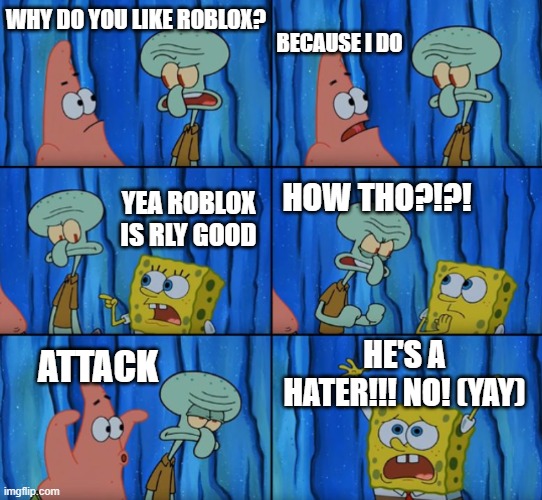 No MoRe RoBlOx | BECAUSE I DO; WHY DO YOU LIKE ROBLOX? YEA ROBLOX IS RLY GOOD; HOW THO?!?! HE'S A HATER!!! NO! (YAY); ATTACK | image tagged in stop it patrick you're scaring him correct text boxes | made w/ Imgflip meme maker