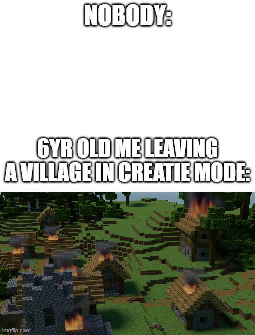 did anyone else do this(yes i made the village myself) | NOBODY:; 6YR OLD ME LEAVING A VILLAGE IN CREATIE MODE: | image tagged in blank white template,blender,minecraft villagers | made w/ Imgflip meme maker