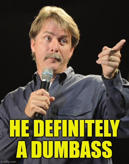 Jeff Foxworthy | HE DEFINITELY A DUMBASS | image tagged in jeff foxworthy | made w/ Imgflip meme maker