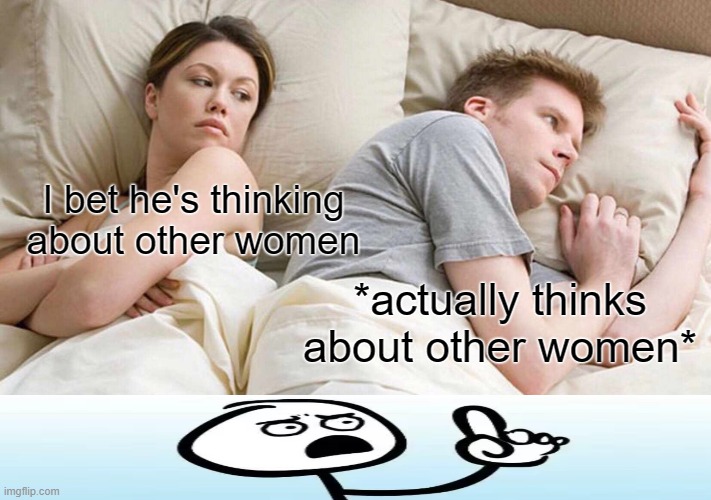 wait wot | I bet he's thinking about other women; *actually thinks about other women* | image tagged in memes,i bet he's thinking about other women | made w/ Imgflip meme maker