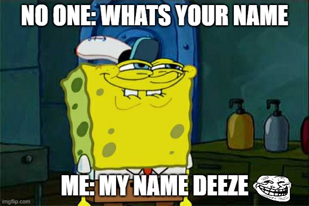 Don't You Squidward | NO ONE: WHATS YOUR NAME; ME: MY NAME DEEZE | image tagged in memes,don't you squidward | made w/ Imgflip meme maker