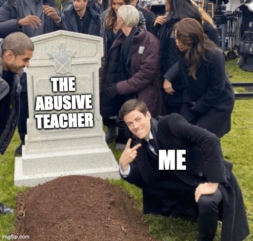 ITS A JOKE I NEVER HAD A MEAN TEACHER | THE ABUSIVE TEACHER; ME | image tagged in school,school meme,teacher,mean | made w/ Imgflip meme maker