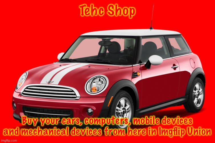 You can only buy this on the ImgflipUnion Stream. | Tehc Shop; Buy your cars, computers, mobile devices and mechanical devices from here in Imgflip Union | image tagged in mini cooper | made w/ Imgflip meme maker