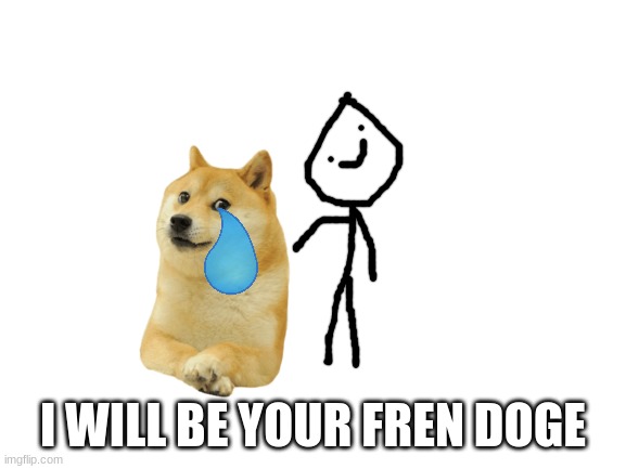 Blank White Template | I WILL BE YOUR FREN DOGE | image tagged in blank white template | made w/ Imgflip meme maker
