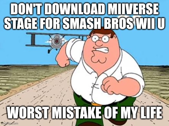 Seriously don't do it you will regret seeing someone's drawing | DON'T DOWNLOAD MIIVERSE STAGE FOR SMASH BROS WII U; WORST MISTAKE OF MY LIFE | image tagged in peter griffin running away for a plane | made w/ Imgflip meme maker