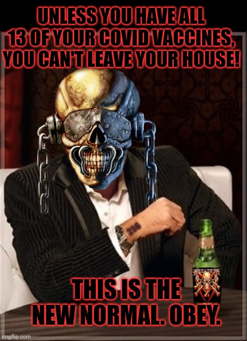 2023 | UNLESS YOU HAVE ALL 13 OF YOUR COVID VACCINES, YOU CAN'T LEAVE YOUR HOUSE! 216; THIS IS THE NEW NORMAL. OBEY. | image tagged in megadeth,just get all the,booster shots,stop complaining that they're useless,obey,covid19 | made w/ Imgflip meme maker