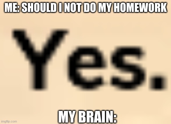 homework | ME: SHOULD I NOT DO MY HOMEWORK; MY BRAIN: | image tagged in funny | made w/ Imgflip meme maker