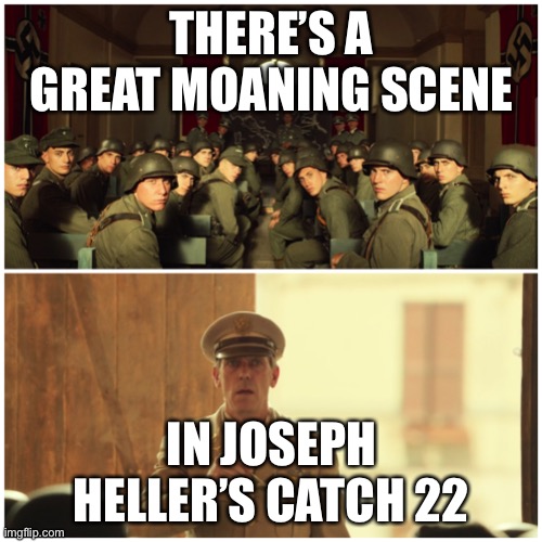 Moaning | THERE’S A GREAT MOANING SCENE IN JOSEPH HELLER’S CATCH 22 | image tagged in major-catch-22 | made w/ Imgflip meme maker