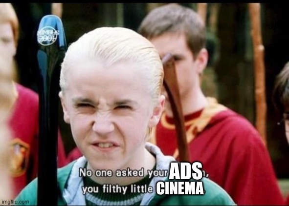 Ads at the movies | ADS; CINEMA | image tagged in no one asked for your opinion you filthy little mudblood,ads,movie,cinema | made w/ Imgflip meme maker