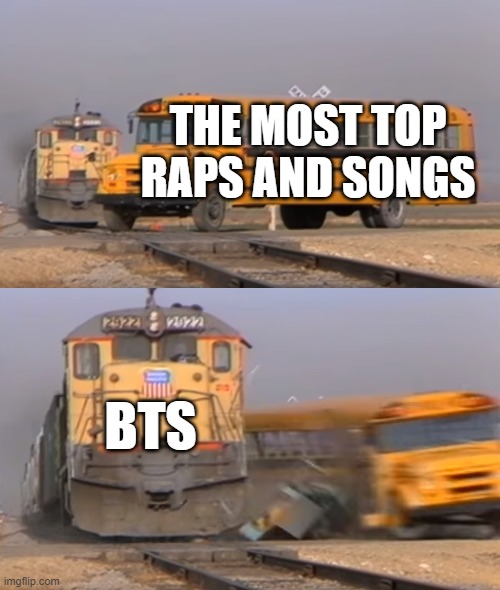 eeeeeeeeeeeeeeeeeeee | THE MOST TOP RAPS AND SONGS; BTS | image tagged in a train hitting a school bus | made w/ Imgflip meme maker