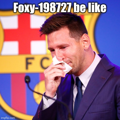 only made 2 post about it | Foxy-198727 be like | image tagged in messi crying | made w/ Imgflip meme maker