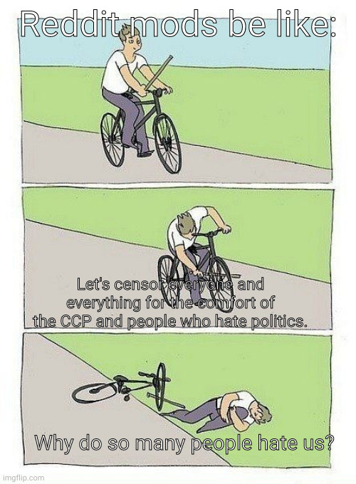 miss gheeeeeyyyy | Reddit mods be like:; Let's censor everyone and everything for the comfort of the CCP and people who hate politics. Why do so many people hate us? | image tagged in bycicle | made w/ Imgflip meme maker