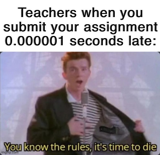 this is true | Teachers when you submit your assignment 0.000001 seconds late: | image tagged in you know the rules it's time to die,school,teachers,assignment,turned in late,so true memes | made w/ Imgflip meme maker