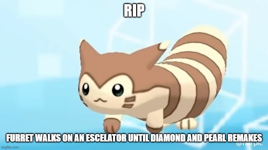 can we get an f in the chat  | RIP; FURRET WALKS ON AN ESCELATOR UNTIL DIAMOND AND PEARL REMAKES | image tagged in furret walcc | made w/ Imgflip meme maker