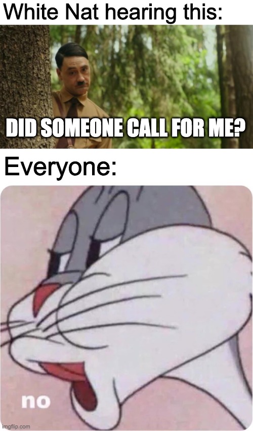 White Nat hearing this: DID SOMEONE CALL FOR ME? Everyone: | image tagged in bugs bunny no | made w/ Imgflip meme maker
