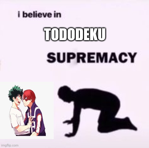 I believe in supremacy | TODODEKU | image tagged in i believe in supremacy | made w/ Imgflip meme maker