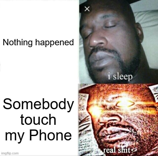 sleep | Nothing happened; Somebody touch my Phone | image tagged in memes,sleeping shaq | made w/ Imgflip meme maker