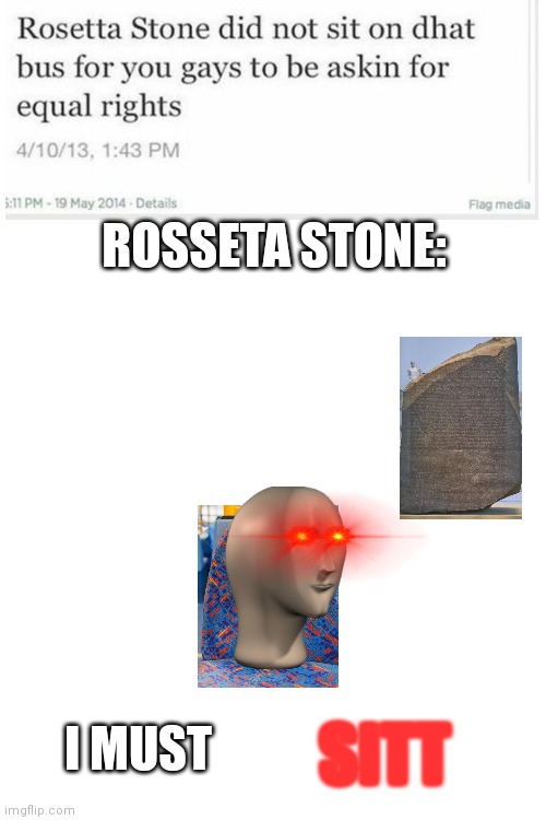 Blank White Template | ROSSETA STONE:; I MUST; SITT | image tagged in blank white template,meme man,oh wow are you actually reading these tags,memes,funny | made w/ Imgflip meme maker