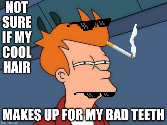 Fry's hair always was his greatest asset | NOT
SURE
IF MY
COOL
HAIR; MAKES UP FOR MY BAD TEETH | image tagged in memes,futurama fry | made w/ Imgflip meme maker