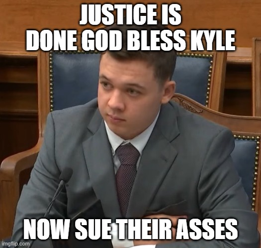 Kyle Rittenhouse Trial | JUSTICE IS DONE GOD BLESS KYLE; NOW SUE THEIR ASSES | image tagged in kyle rittenhouse trial | made w/ Imgflip meme maker