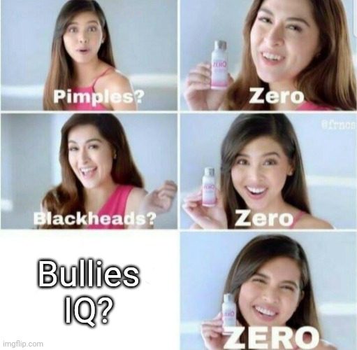 Always be kind! |  Bullies IQ? | image tagged in pimples zero,be kind,happy | made w/ Imgflip meme maker