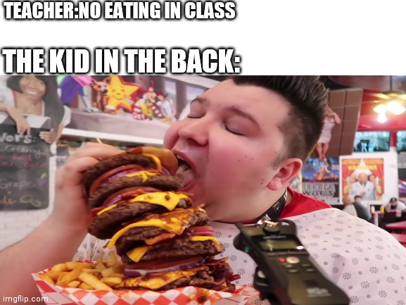 Too much food |  TEACHER:NO EATING IN CLASS; THE KID IN THE BACK: | image tagged in fast food,funny kids,so true memes,meme,eating,relatable | made w/ Imgflip meme maker