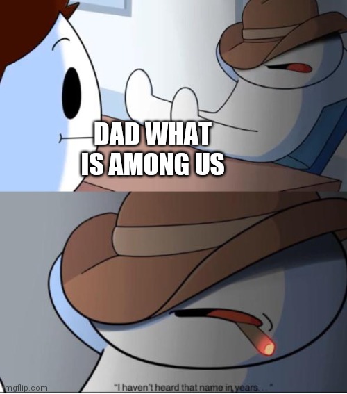 i haven't heard that name in years | DAD WHAT IS AMONG US | image tagged in i haven't heard that name in years,among us,sus | made w/ Imgflip meme maker
