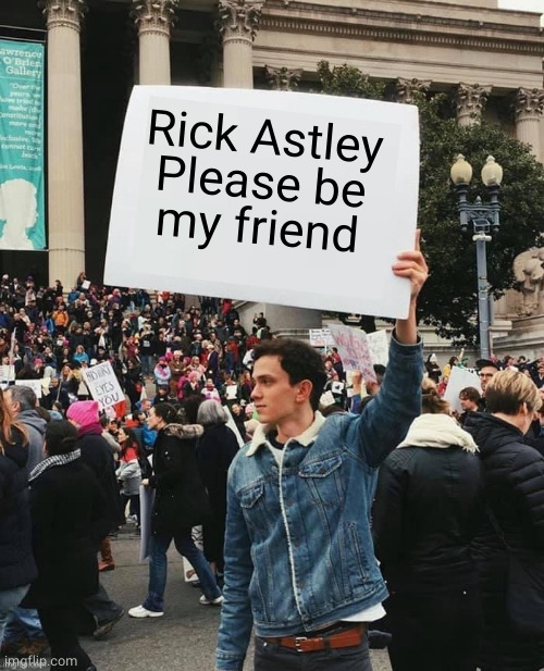 Man holding sign | Rick Astley
Please be
my friend | image tagged in man holding sign | made w/ Imgflip meme maker
