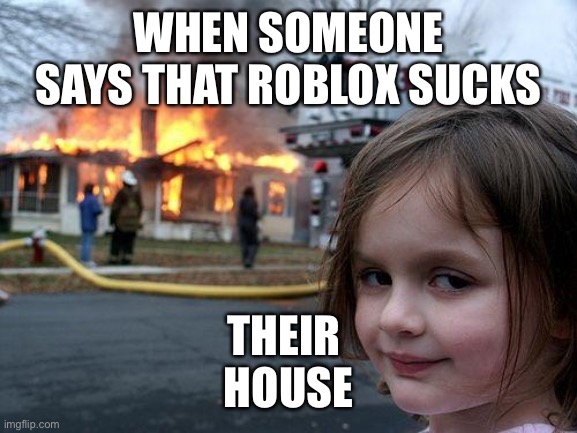 Disaster Girl | WHEN SOMEONE SAYS THAT ROBLOX SUCKS; THEIR 
HOUSE | image tagged in memes,disaster girl | made w/ Imgflip meme maker