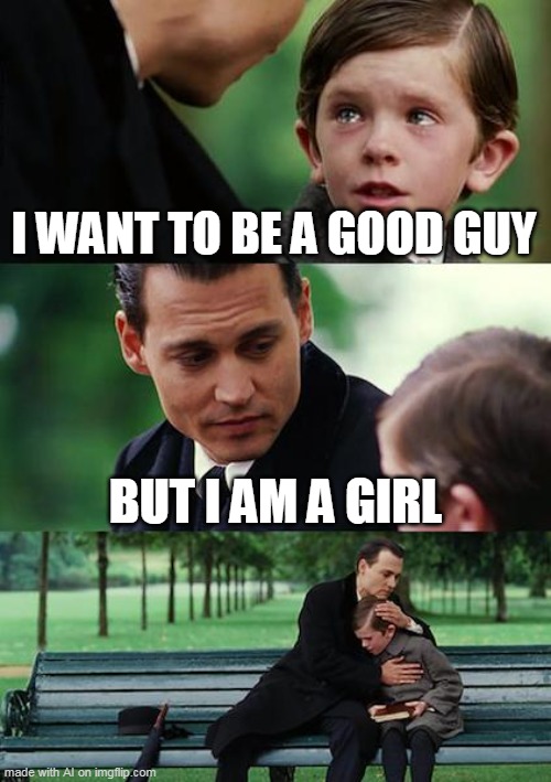 I have a girl | I WANT TO BE A GOOD GUY; BUT I AM A GIRL | image tagged in memes,finding neverland | made w/ Imgflip meme maker
